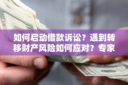 北京如何启动借款诉讼？遇到转移财产风险如何应对？专家解局支招