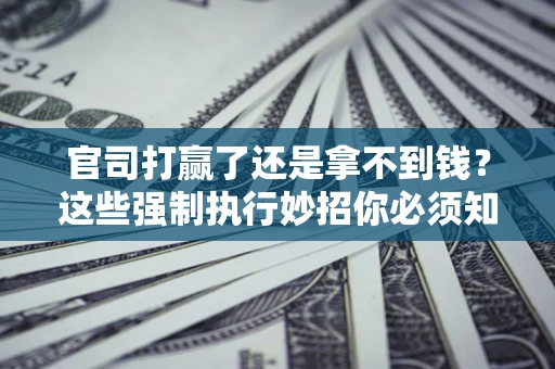 北京官司打赢了还是拿不到钱？这些强制执行妙招你必须知道