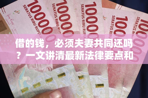 北京借的钱，必须夫妻共同还吗？一文讲清最新法律要点和避坑指南