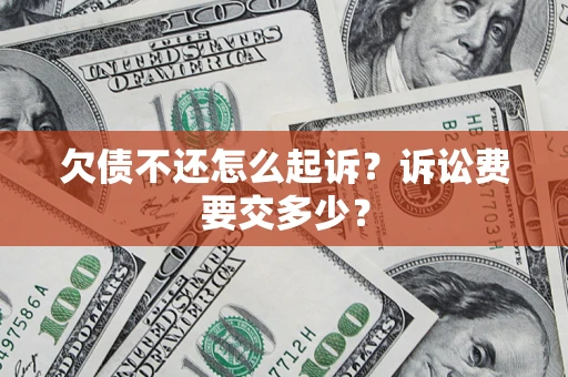 北京欠债不还怎么起诉？诉讼费要交多少？