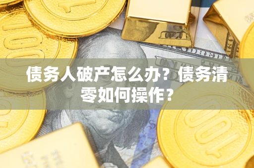 北京债务人破产怎么办？债务清零如何操作？