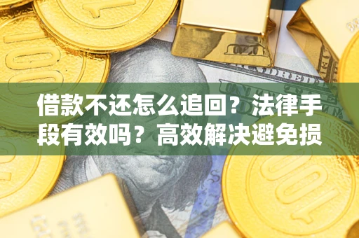 北京借款不还怎么追回？法律手段有效吗？高效解决避免损失