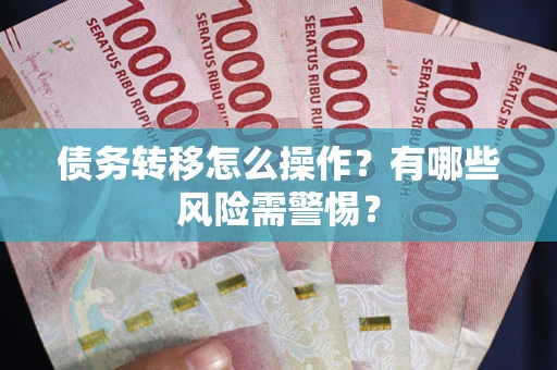 北京债务转移怎么操作？有哪些风险需警惕？
