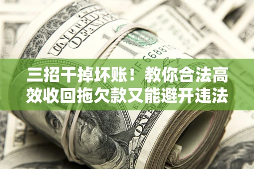 北京三招干掉坏账！教你合法高效收回拖欠款又能避开违法雷区