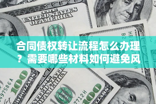 北京合同债权转让流程怎么办理？需要哪些材料如何避免风险？