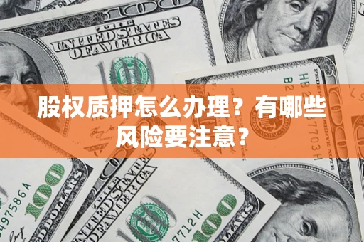 北京股权质押怎么办理？有哪些风险要注意？