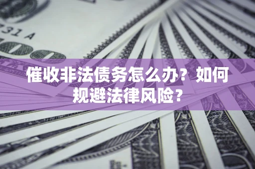 北京催收非法债务怎么办？如何规避法律风险？