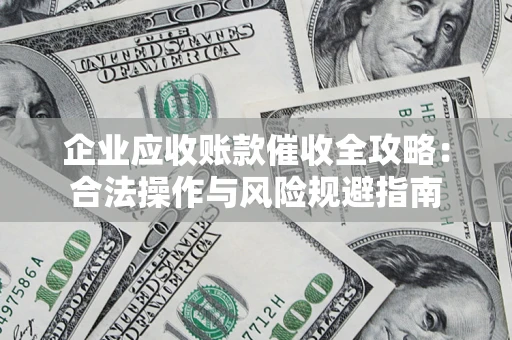 北京企业应收账款催收全攻略：合法操作与风险规避指南