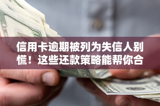 北京信用卡逾期被列为失信人别慌！这些还款策略能帮你合法止损