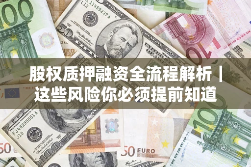 北京股权质押融资全流程解析｜这些风险你必须提前知道