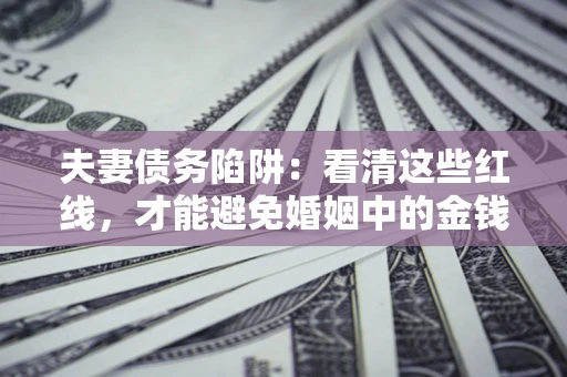 北京夫妻债务陷阱：看清这些红线，才能避免婚姻中的金钱危机