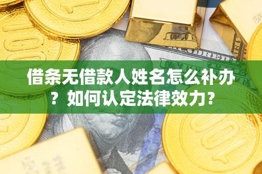 北京借条无借款人姓名怎么补办？如何认定法律效力？