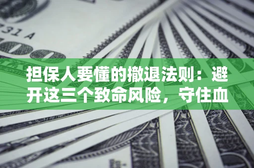 北京担保人要懂的撤退法则：避开这三个致命风险，守住血汗钱