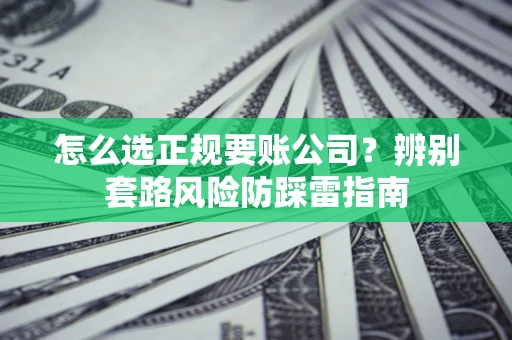 北京怎么选正规要账公司？辨别套路风险防踩雷指南