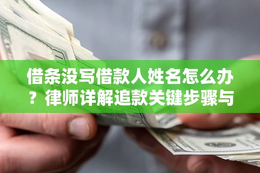 北京借条没写借款人姓名怎么办？律师详解追款关键步骤与证据链构建