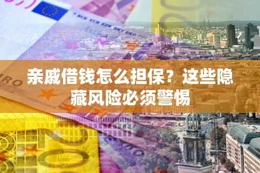 北京亲戚借钱怎么担保？这些隐藏风险必须警惕