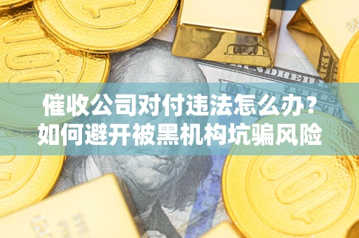 北京催收公司对付违法怎么办？如何避开被黑机构坑骗风险