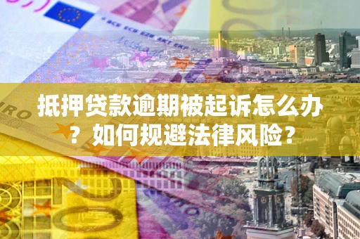 北京抵押贷款逾期被起诉怎么办？如何规避法律风险？