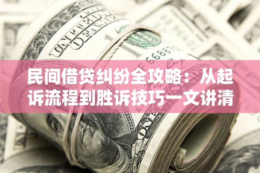北京民间借贷纠纷全攻略：从起诉流程到胜诉技巧一文讲清
