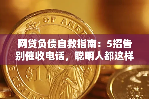北京网贷负债自救指南：5招告别催收电话，聪明人都这样做