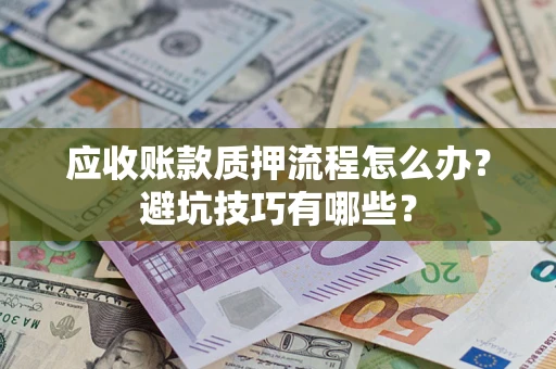 北京应收账款质押流程怎么办？避坑技巧有哪些？