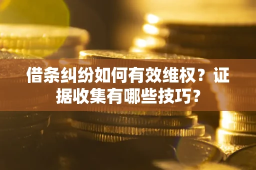 北京借条纠纷如何有效维权？证据收集有哪些技巧？