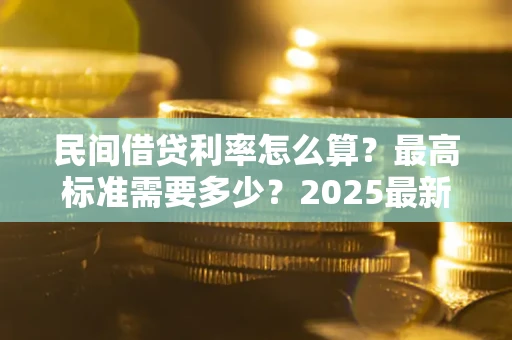 北京民间借贷利率怎么算？最高标准需要多少？2025最新避坑指南