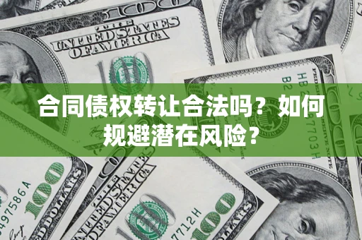 北京合同债权转让合法吗?如何规避潜在风险? 北京合同债权转让合法吗?如何规避潜在风险?