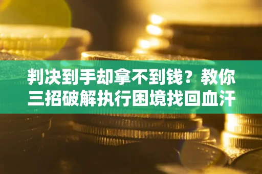 北京判决到手却拿不到钱？教你三招破解执行困境找回血汗钱