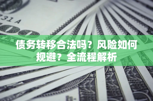 北京债务转移合法吗？风险如何规避？全流程解析