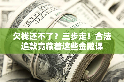 北京欠钱还不了？三步走！合法追款竟藏着这些金融课