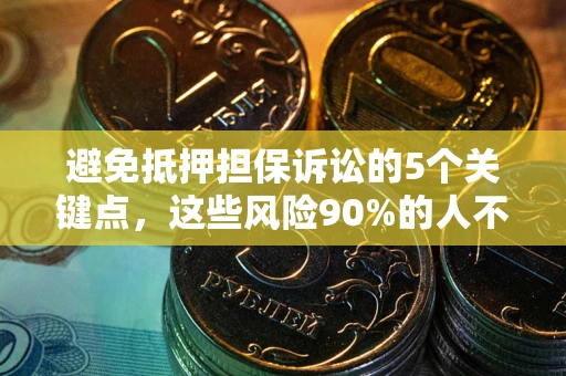 北京避免抵押担保诉讼的5个关键点，这些风险90%的人不知道！