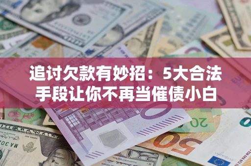 北京追讨欠款有妙招：5大合法手段让你不再当催债小白