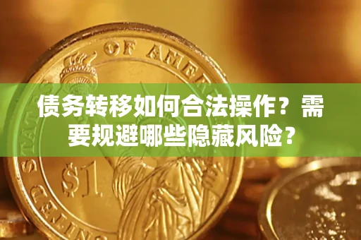 北京债务转移如何合法操作？需要规避哪些隐藏风险？
