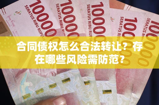 北京合同债权怎么合法转让？存在哪些风险需防范？
