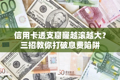 北京信用卡透支窟窿越滚越大？三招教你打破息费陷阱