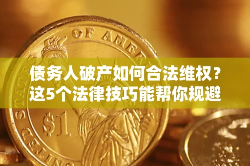 北京债务人破产如何合法维权？这5个法律技巧能帮你规避风险