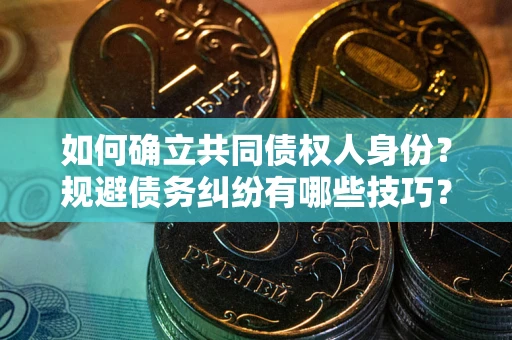 北京如何确立共同债权人身份？规避债务纠纷有哪些技巧？