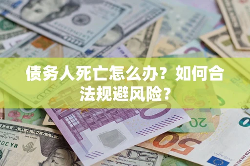 北京债务人死亡怎么办？如何合法规避风险？