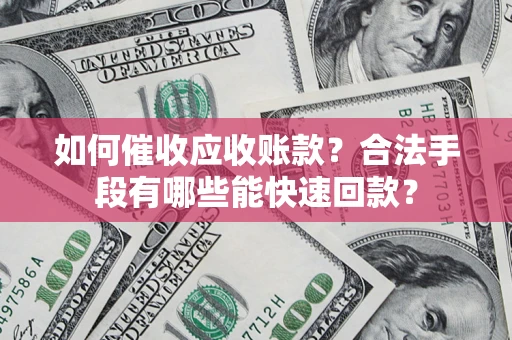 北京如何催收应收账款？合法手段有哪些能快速回款？