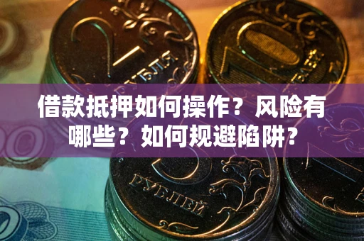 北京借款抵押如何操作?风险有哪些?如何规避陷阱? 北京借款抵押如何操作?风险有哪些?如何规避陷阱?