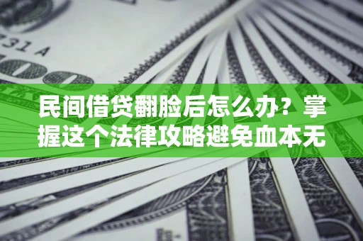 北京民间借贷翻脸后怎么办？掌握这个法律攻略避免血本无归