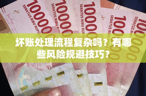 北京坏账处理流程复杂吗？有哪些风险规避技巧？