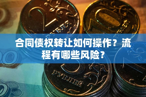 北京合同债权转让如何操作？流程有哪些风险？