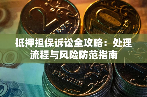 北京抵押担保诉讼全攻略：处理流程与风险防范指南