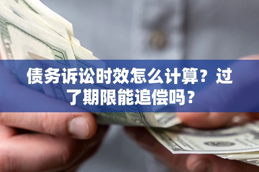 北京债务诉讼时效怎么计算？过了期限能追偿吗？