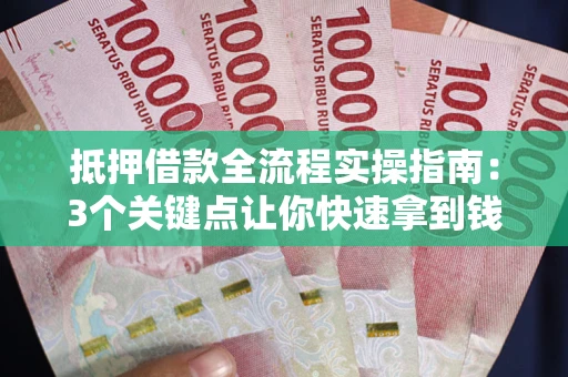 北京抵押借款全流程实操指南：3个关键点让你快速拿到钱