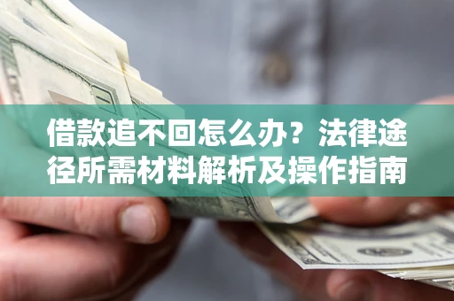 北京借款追不回怎么办?法律途径所需材料解析及操作指南 北京借款追不回怎么办?法律途径所需材料解析及操作指南