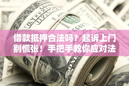 北京借款抵押合法吗？起诉上门别慌张！手把手教你应对法律程序