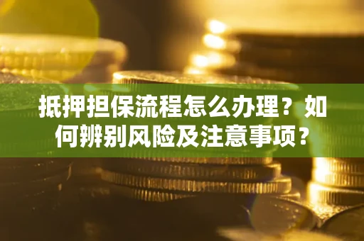 北京抵押担保流程怎么办理？如何辨别风险及注意事项？